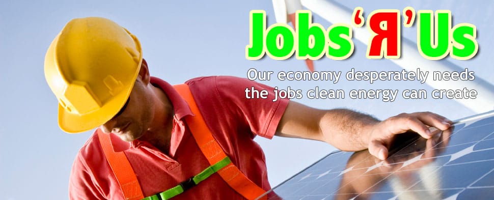 Jobs 'R' Us - Our economy desperately needs the jobs clean energy can create